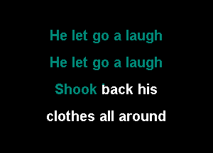 He let go a laugh

He let go a laugh

Shook back his

clothes all around