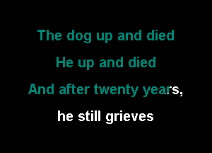 The dog up and died
He up and died

And after twenty years,

he still grieves