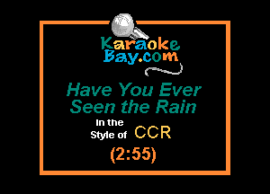 Kafaoke.
Bay.com
N

Have You Ever
Seen the Rain

In the

Sty1e ol CCR
(2255)