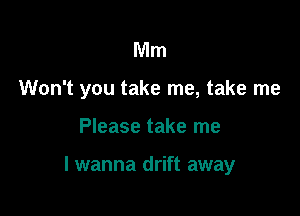 Mm
Won't you take me, take me

Please take me

I wanna drift away