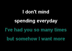 I don't mind

spending everyday

I've had you so many times

but somehow I want more