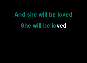 And she will be loved
She will be loved