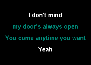 I don't mind

my door's always open

You come anytime you want

Yeah