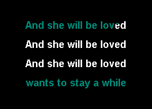And she will be loved
And she will be loved

And she will be loved

wants to stay a while