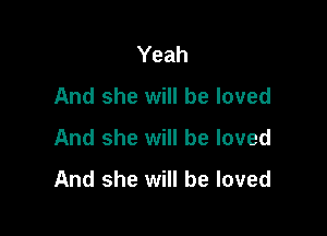 Yeah
And she will be loved

And she will be loved
And she will be loved