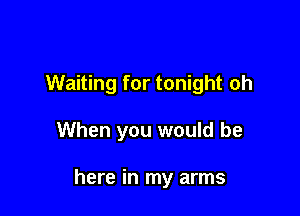 Waiting for tonight oh

When you would be

here in my arms