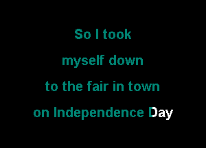 Soltook
myself down

to the fair in town

on Independence Day