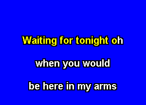 Waiting for tonight oh

when you would

be here in my arms