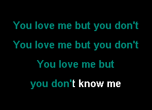 You love me but you don't

You love me but you don't

You love me but

you don't know me