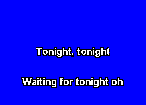 Tonight, tonight

Waiting for tonight oh