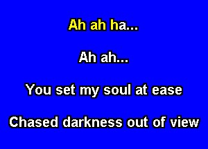 Ah ah ha...

Ah ah...

You set my soul at ease

Chased darkness out of view