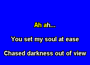 Ah ah...

You set my soul at ease

Chased darkness out of view