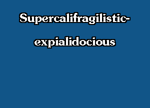 Supercalifragilistic-

expialidocious
