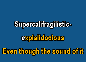 Supercalifragilistic-

expialidocious

Even though the sound of it