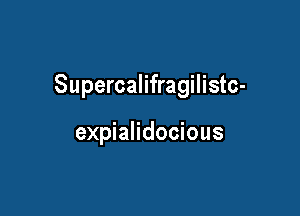 Supercalifragilistc-

expialidocious