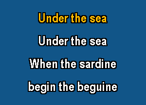 Under the sea

Under the sea

When the sardine

begin the beguine