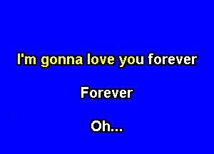 I'm gonna love you forever

Forever

Oh...