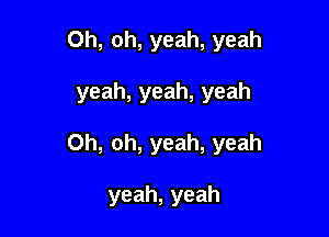 Oh, oh, yeah, yeah

yeah, yeah, yeah

Oh, oh, yeah, yeah

yeah,yeah