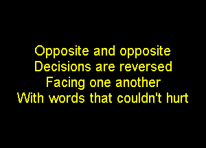 Opposite and opposite
Decisions are reversed

Facing one another
With words that couldn't hurt