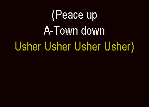 (Peace up
A-Town down
Usher Usher Usher Usher)