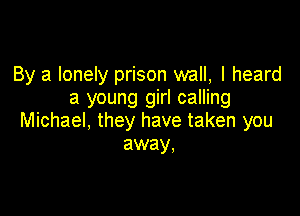 By a lonely prison wall, I heard
a young girl calling

Michael, they have taken you
away,