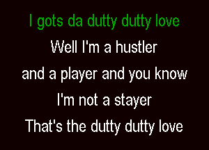 Well I'm a hustler
and a player and you know

I'm not a stayer
That's the dutty dutty love