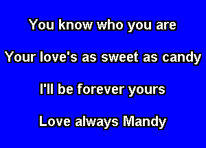 You know who you are
Your Iove's as sweet as candy

I'll be forever yours

Love always Mandy