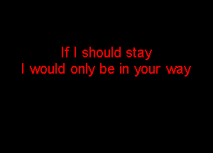 If I should stay
I would only be in your way