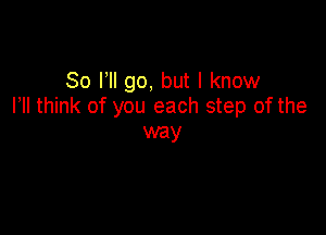 80 HI go, but I know
I II think of you each step of the

way