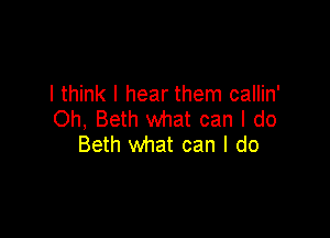 I think I hear them callin'
Oh, Beth what can I do

Beth what can I do