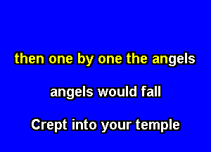then one by one the angels

angels would fall

Crept into your temple