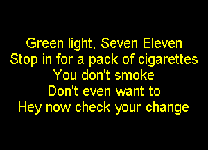 Green light, Seven Eleven
Stop in for a pack of cigarettes
You don't smoke
Don't even want to
Hey now check your change