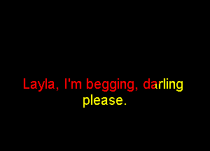 Layla, I'm begging, darling
please.