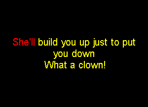 She'll build you up just to put

you down
What a clown!
