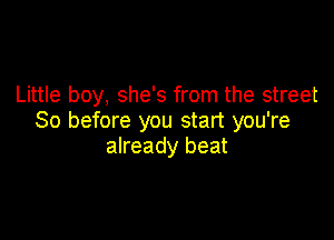 Little boy, she's from the street

80 before you start you're
already beat