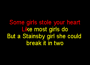 Some girls stole your heart
Like most girls do

But a Stainsby girl she could
break it in two