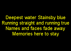 Deepest water Stainsby blue
Running straight and running true
Names and faces fade away
Memories here to stay