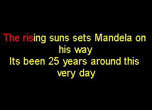The rising suns sets Mandela on
his way

Its been 25 years around this
very day