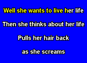 Well she wants to live her life

Then she thinks about her life

Pulls her hair back

as she screams