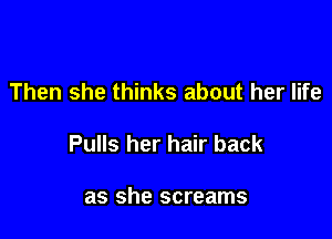 Then she thinks about her life

Pulls her hair back

as she screams