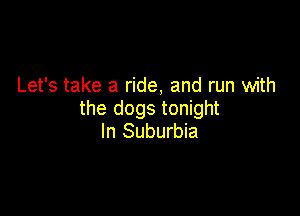 Let's take a ride, and run with

the dogs tonight
In Suburbia