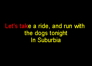 Let's take a ride, and run with

the dogs tonight
In Suburbia