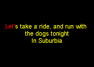 Let's take a ride, and run with

the dogs tonight
In Suburbia