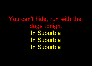 You can't hide, run with the
dogs tonight
In Suburbia

In Suburbia
In Suburbia