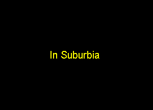 In Suburbia