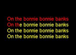 On the bonnie bonnie banks
On the bonnie bonnie banks
On the bonnie bonnie banks
On the bonnie bonnie banks
