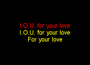l.O.U. for your love

ICU. for your love
For your love