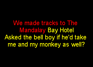 We made tracks to The
Mandalay Bay Hotel

Asked the bell boy if he'd take
me and my monkey as well?