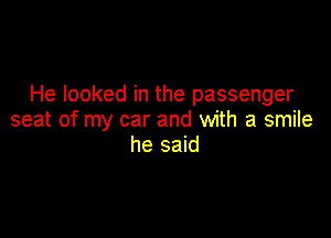 He looked in the passenger

seat of my car and with a smile
he said