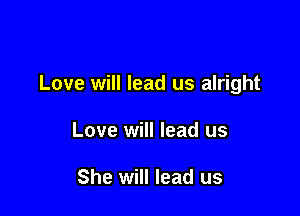 Love will lead us alright

Love will lead us

She will lead us